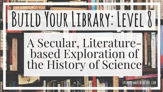 Build Your Library Level 8: A Secular, Literature-based Exploration of the History of Science